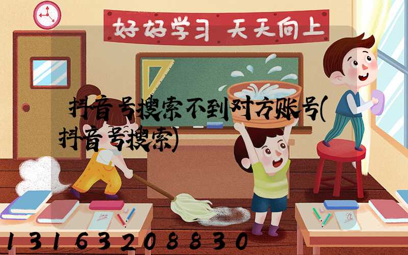 抖音号搜索不到对方账号(抖音号搜索)