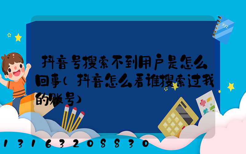 抖音号搜索不到用户是怎么回事(抖音怎么看谁搜索过我的账号)