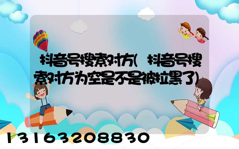 抖音号搜索对方(抖音号搜索对方为空是不是被拉黑了)
