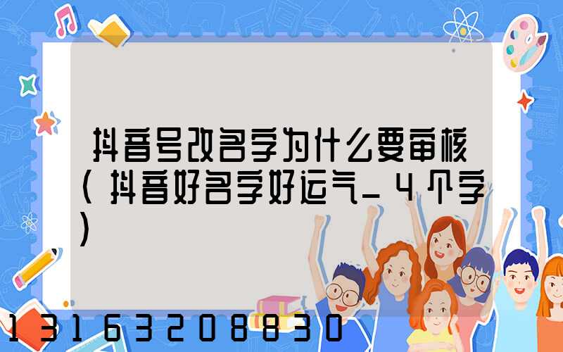 抖音号改名字为什么要审核(抖音好名字好运气_4个字)