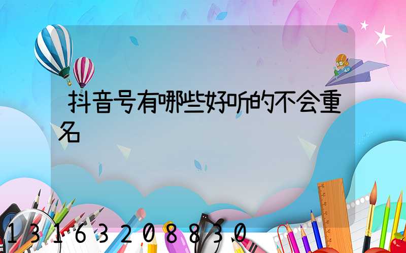 抖音号有哪些好听的不会重名