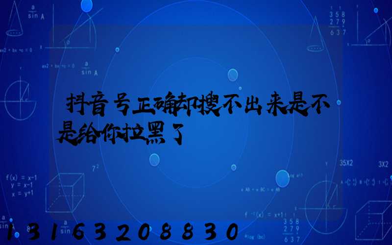 抖音号正确却搜不出来是不是给你拉黑了