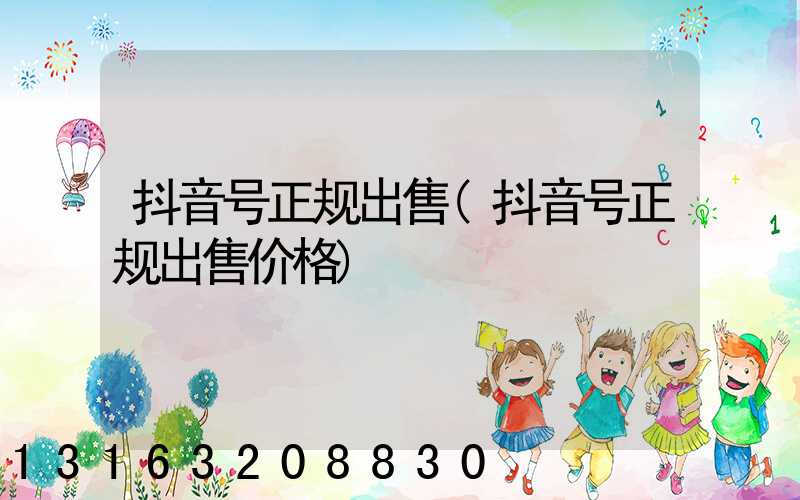 抖音号正规出售(抖音号正规出售价格)