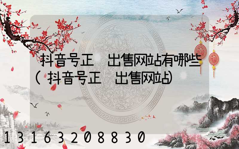 抖音号正规出售网站有哪些(抖音号正规出售网站)