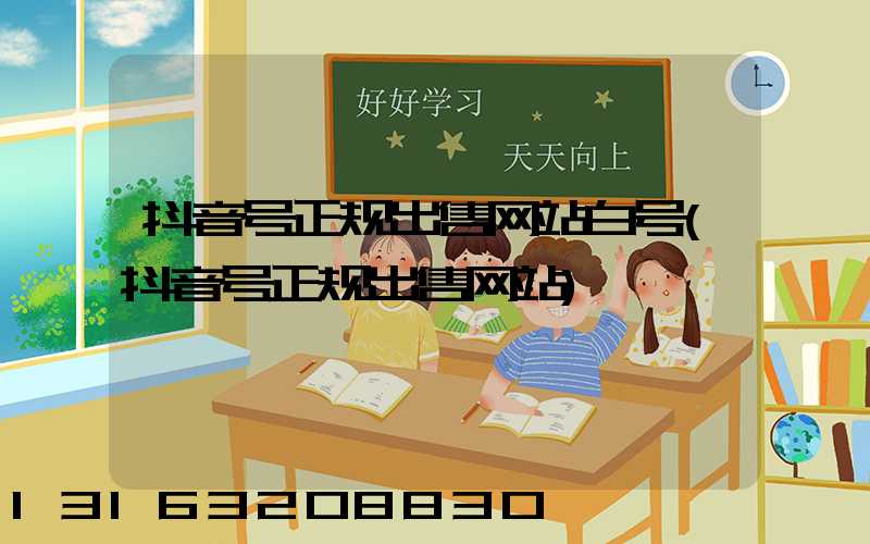 抖音号正规出售网站白号(抖音号正规出售网站)