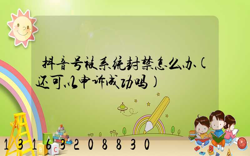 抖音号被系统封禁怎么办(还可以申诉成功吗)