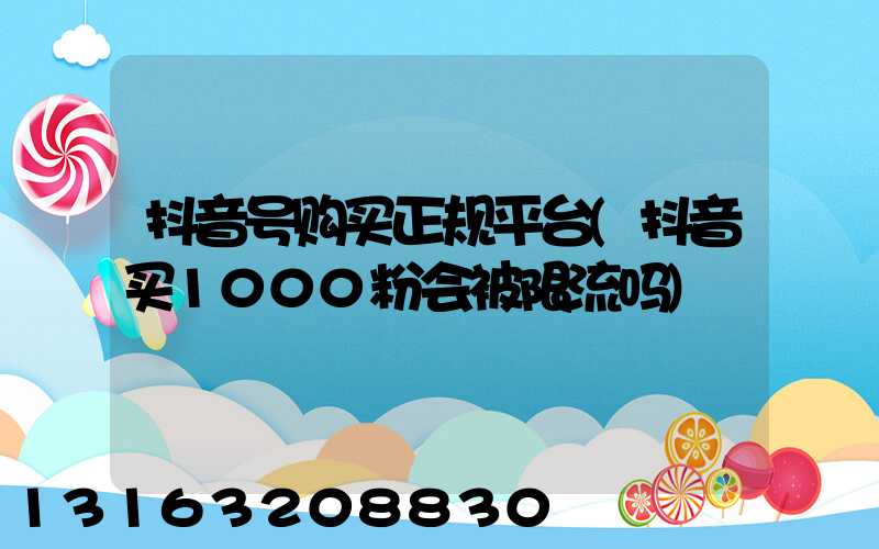 抖音号购买正规平台(抖音买1000粉会被限流吗)