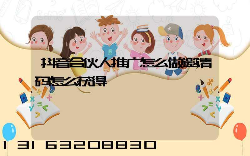 抖音合伙人推广怎么做邀请码怎么获得