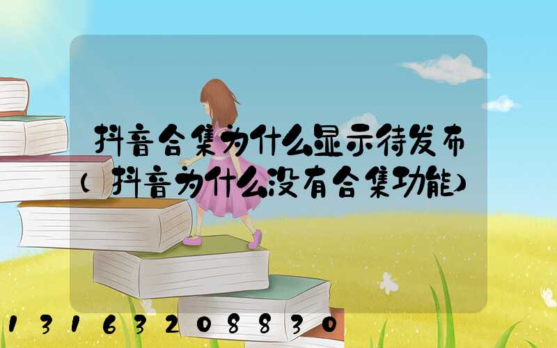 抖音合集为什么显示待发布(抖音为什么没有合集功能)
