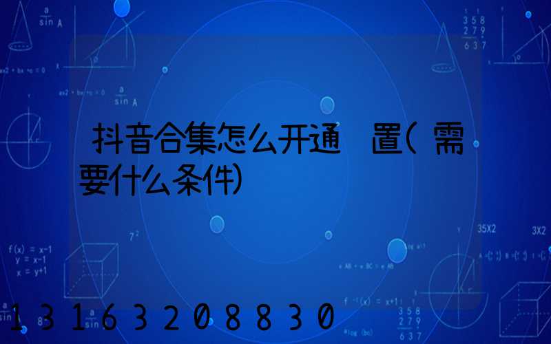 抖音合集怎么开通设置(需要什么条件)