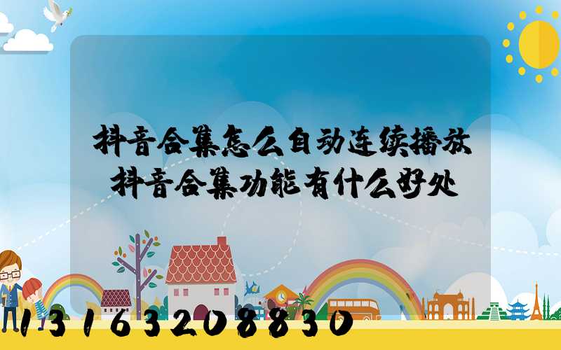 抖音合集怎么自动连续播放(抖音合集功能有什么好处)
