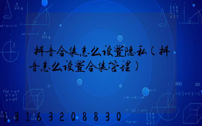 抖音合集怎么设置隐私(抖音怎么设置合集管理)