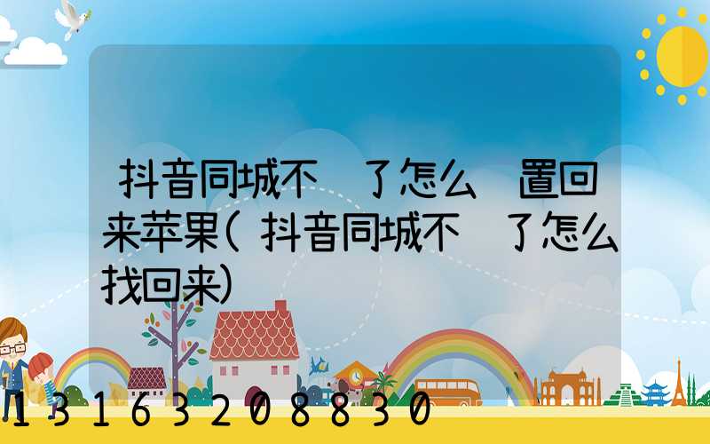 抖音同城不见了怎么设置回来苹果(抖音同城不见了怎么找回来)