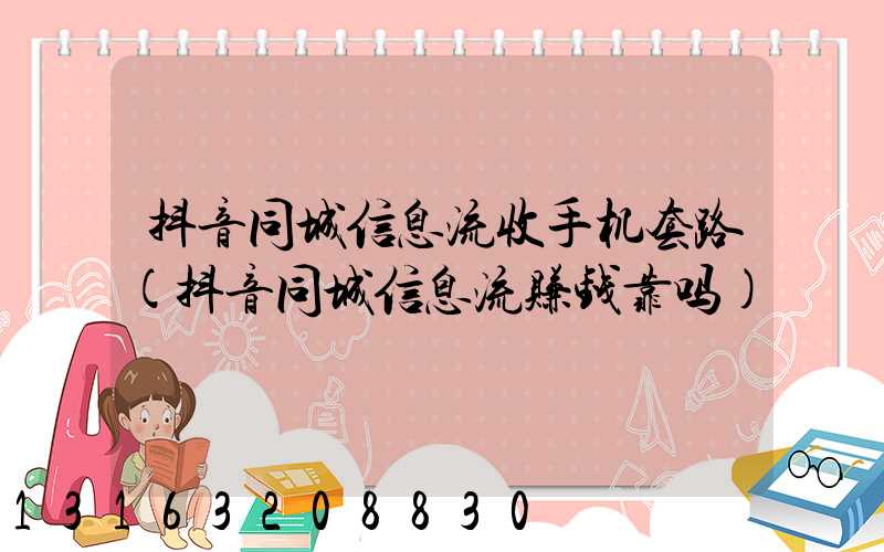 抖音同城信息流收手机套路(抖音同城信息流赚钱靠吗)