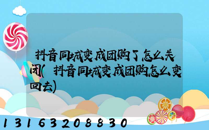 抖音同城变成团购了怎么关闭(抖音同城变成团购怎么变回去)