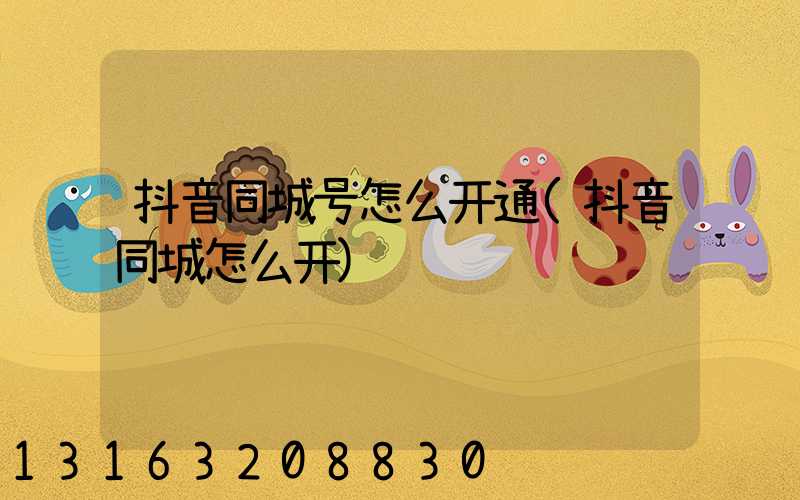 抖音同城号怎么开通(抖音同城怎么开)
