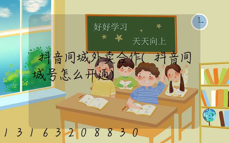 抖音同城外卖合作(抖音同城号怎么开通)