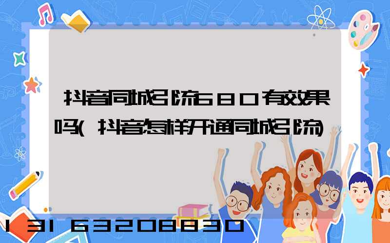 抖音同城引流680有效果吗(抖音怎样开通同城引流)
