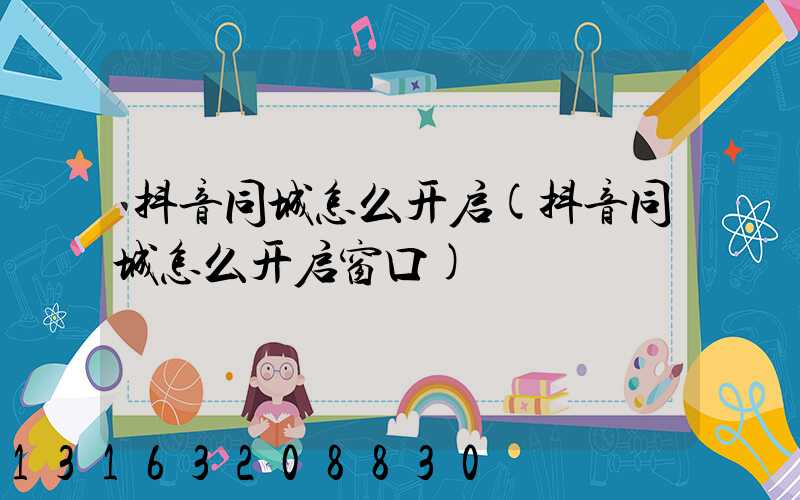 抖音同城怎么开启(抖音同城怎么开启窗口)