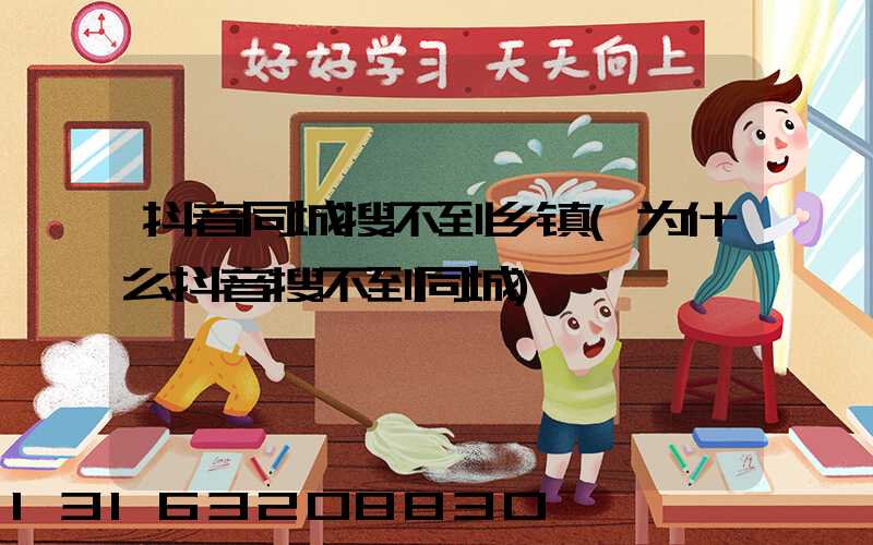 抖音同城搜不到乡镇(为什么抖音搜不到同城)