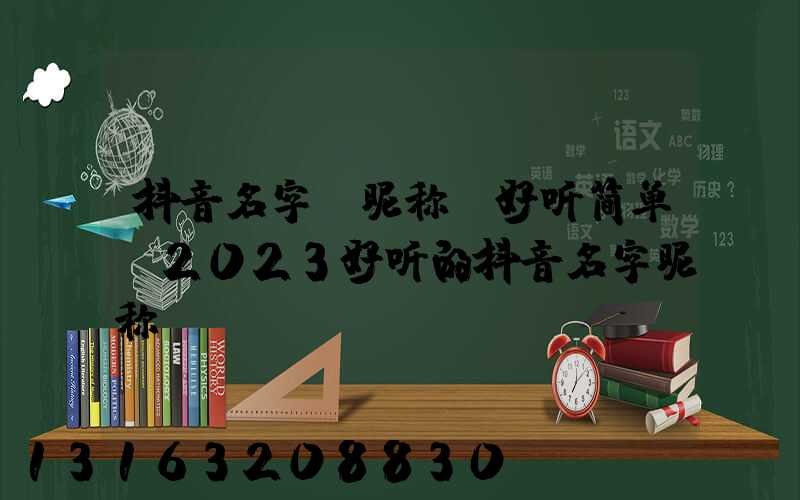 抖音名字_昵称_好听简单(2023好听的抖音名字昵称)