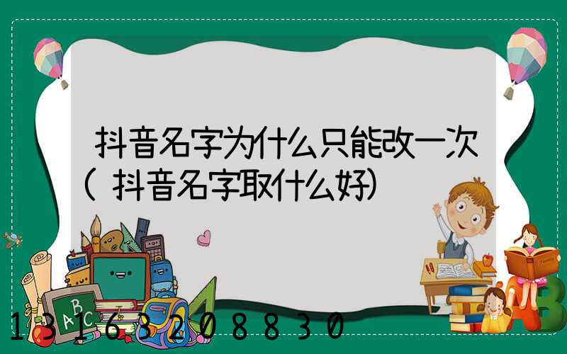 抖音名字为什么只能改一次(抖音名字取什么好)