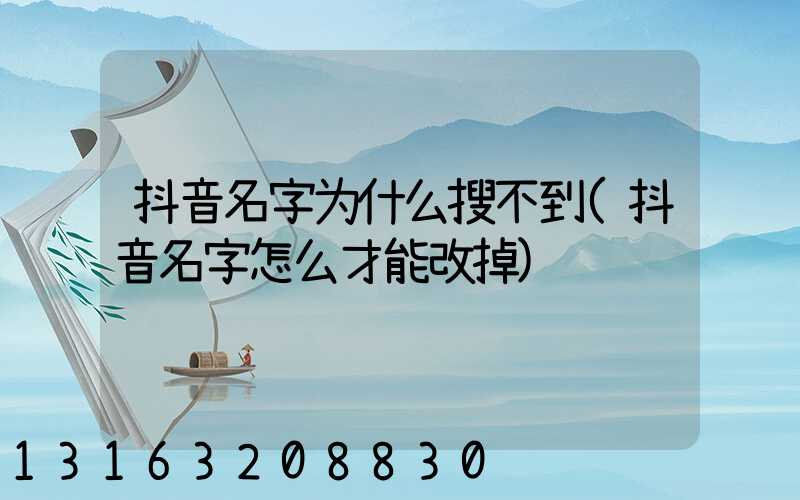 抖音名字为什么搜不到(抖音名字怎么才能改掉)