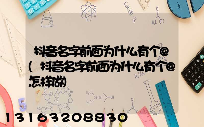 抖音名字前面为什么有个@(抖音名字前面为什么有个@怎样做)