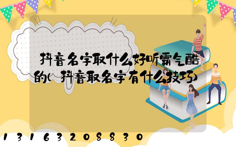 抖音名字取什么好听霸气酷的(抖音取名字有什么技巧)