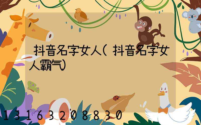 抖音名字女人(抖音名字女人霸气)