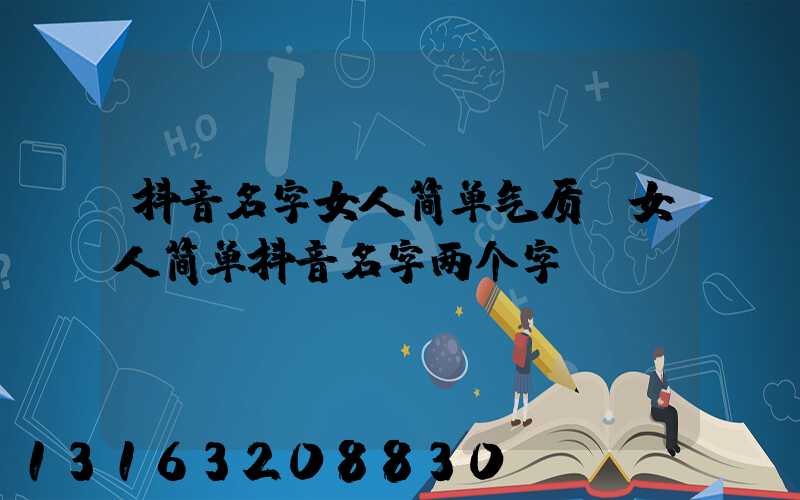 抖音名字女人简单气质(女人简单抖音名字两个字)