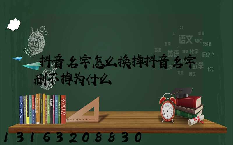 抖音名字怎么换掉抖音名字删不掉为什么
