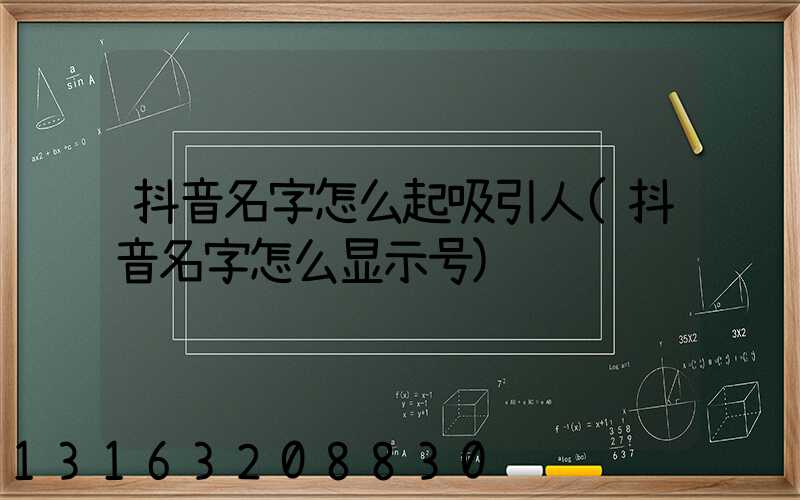 抖音名字怎么起吸引人(抖音名字怎么显示号)
