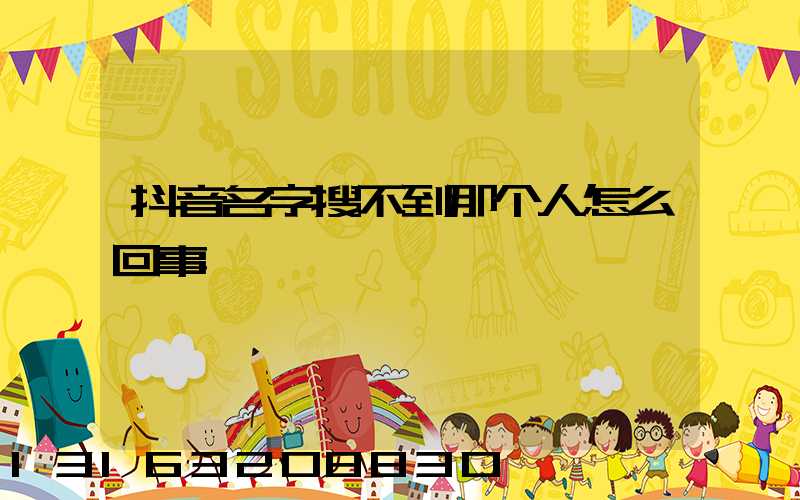 抖音名字搜不到那个人怎么回事