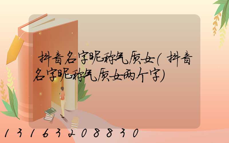 抖音名字昵称气质女(抖音名字昵称气质女两个字)