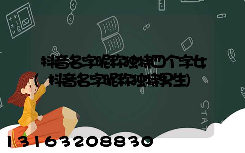 抖音名字昵称独特四个字女(抖音名字昵称独特男生)