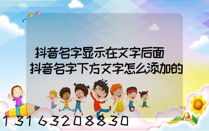 抖音名字显示在文字后面(抖音名字下方文字怎么添加的)