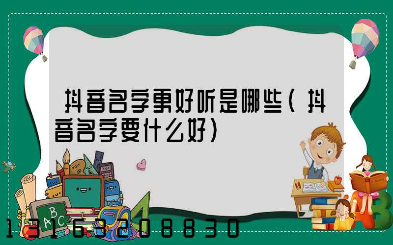 抖音名字更好听是哪些(抖音名字要什么好)