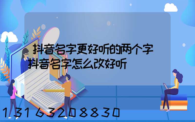 抖音名字更好听的两个字(抖音名字怎么改好听)