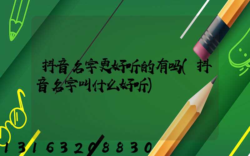 抖音名字更好听的有吗(抖音名字叫什么好听)