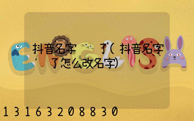抖音名字认证了(抖音名字认证了怎么改名字)