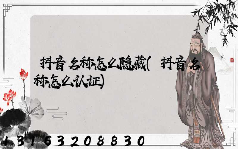 抖音名称怎么隐藏(抖音名称怎么认证)