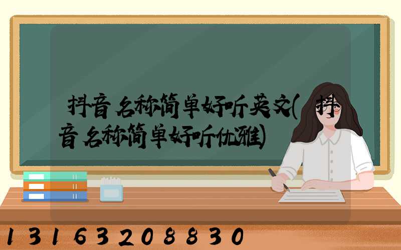抖音名称简单好听英文(抖音名称简单好听优雅)