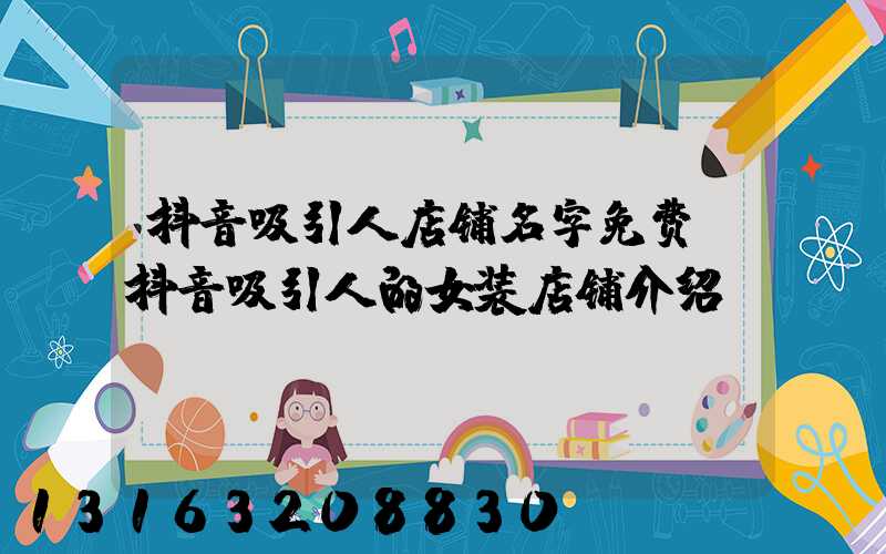抖音吸引人店铺名字免费(抖音吸引人的女装店铺介绍)