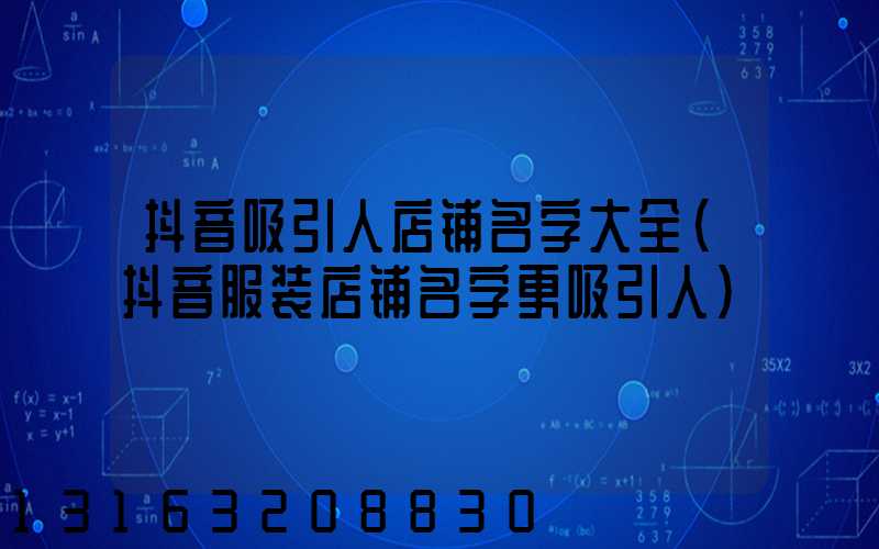 抖音吸引人店铺名字大全(抖音服装店铺名字更吸引人)