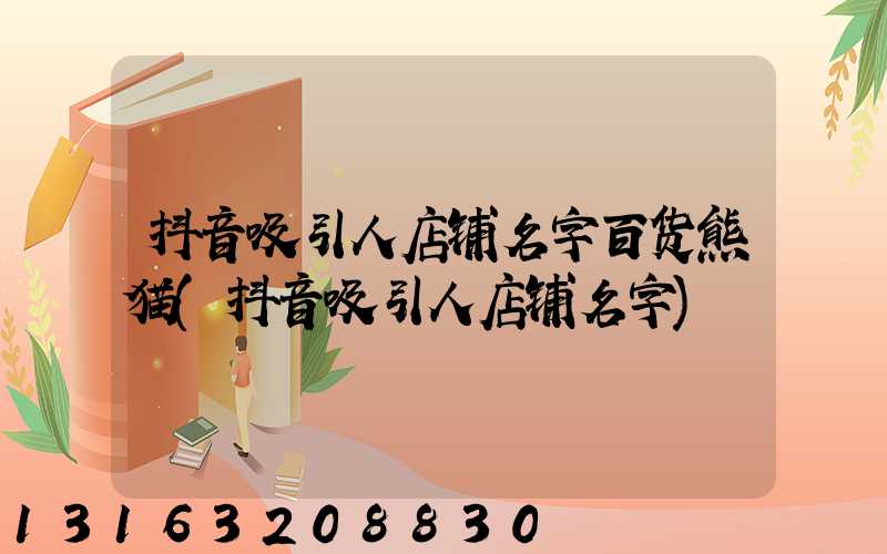 抖音吸引人店铺名字百货熊猫(抖音吸引人店铺名字)