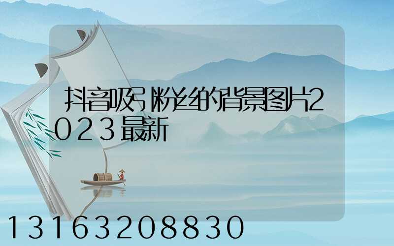 抖音吸引粉丝的背景图片2023最新