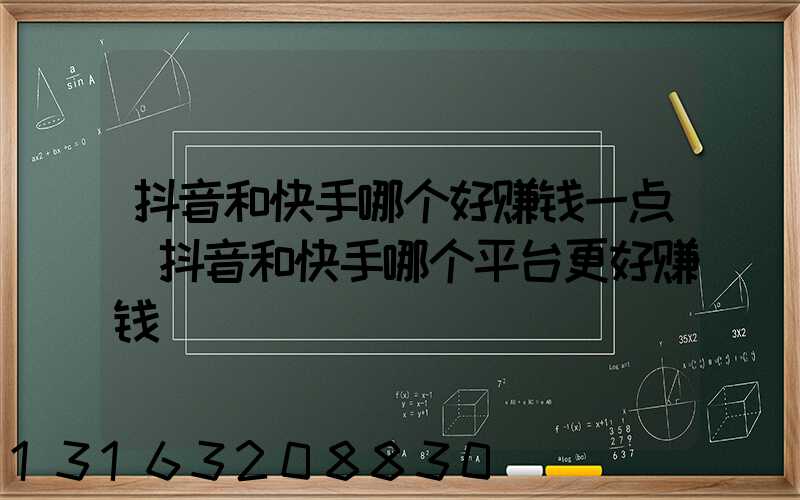 抖音和快手哪个好赚钱一点(抖音和快手哪个平台更好赚钱)