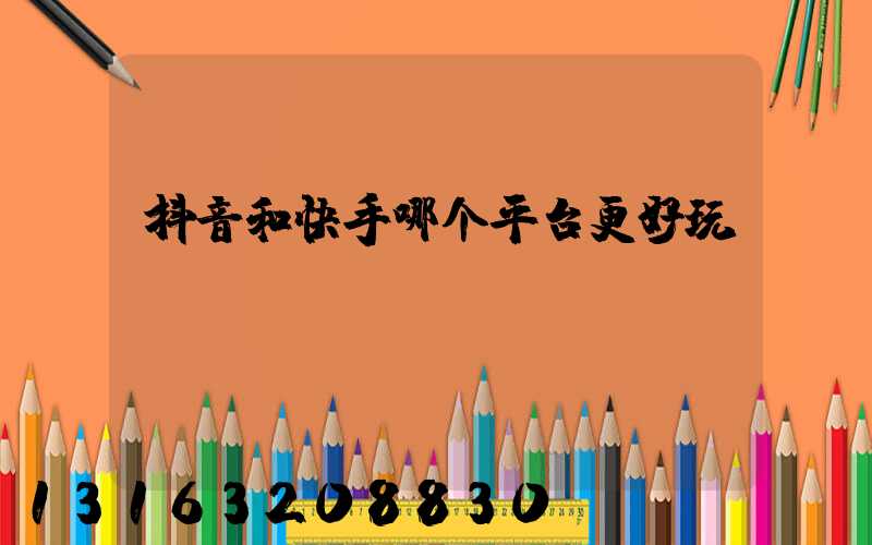 抖音和快手哪个平台更好玩