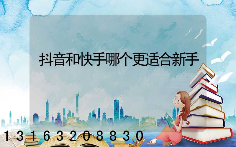 抖音和快手哪个更适合新手